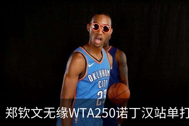 郑钦文无缘WTA250诺丁汉站单打八强
